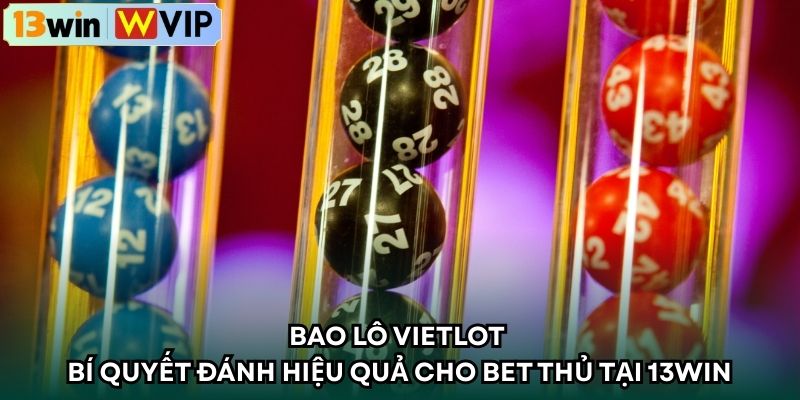Bao Lô Vietlot 13WIN – Bí Quyết Đánh Hiệu Quả Cho Bet Thủ