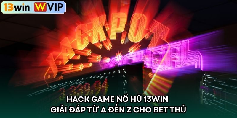 Hack Game Nổ Hũ 13WIN - Giải Đáp Từ A Đến Z Cho Bet Thủ