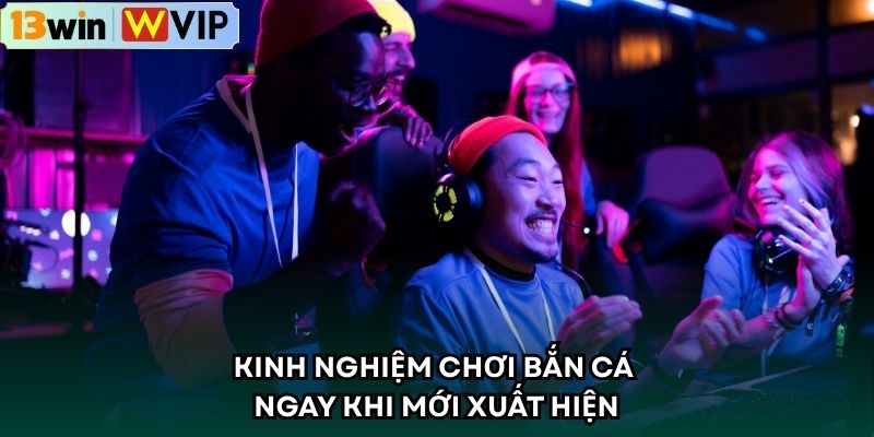 Kinh nghiệm chơi bắn cá ngay khi mới xuất hiện